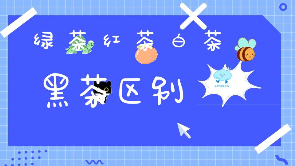 绿茶红茶白茶黑茶区别