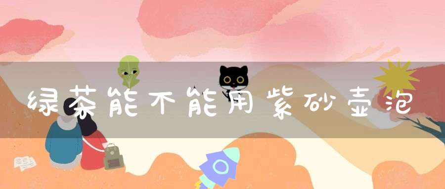 绿茶能不能用紫砂壶泡