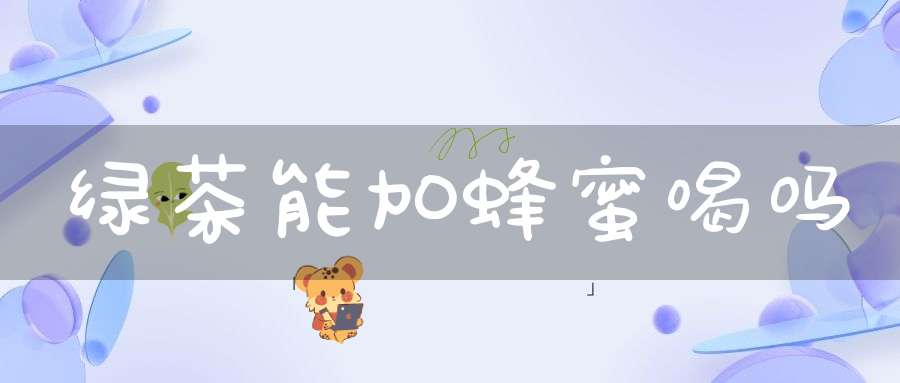 绿茶能加蜂蜜喝吗