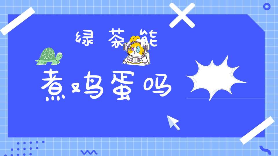 绿茶能煮鸡蛋吗?