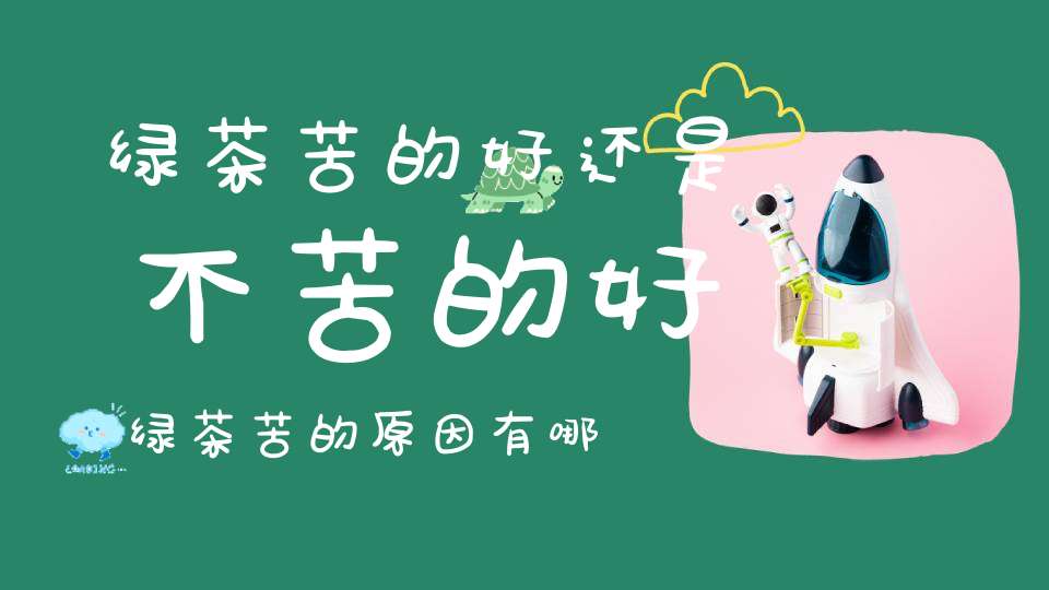 绿茶苦的好还是不苦的好绿茶苦的原因有哪些