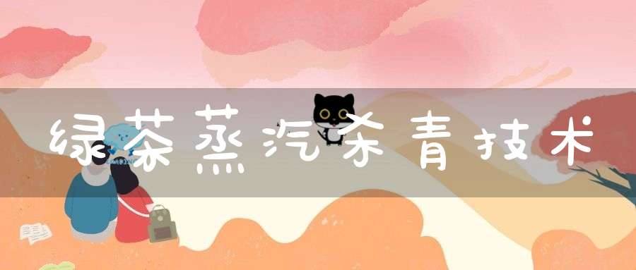 绿茶蒸汽杀青技术