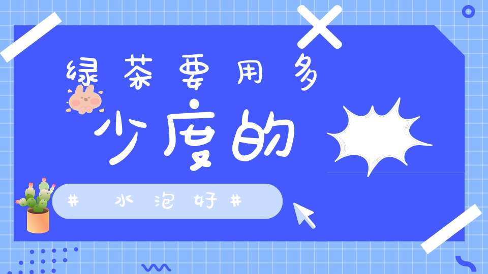 绿茶要用多少度的水泡好