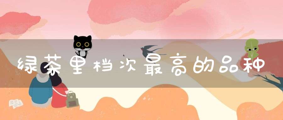 绿茶里档次最高的品种