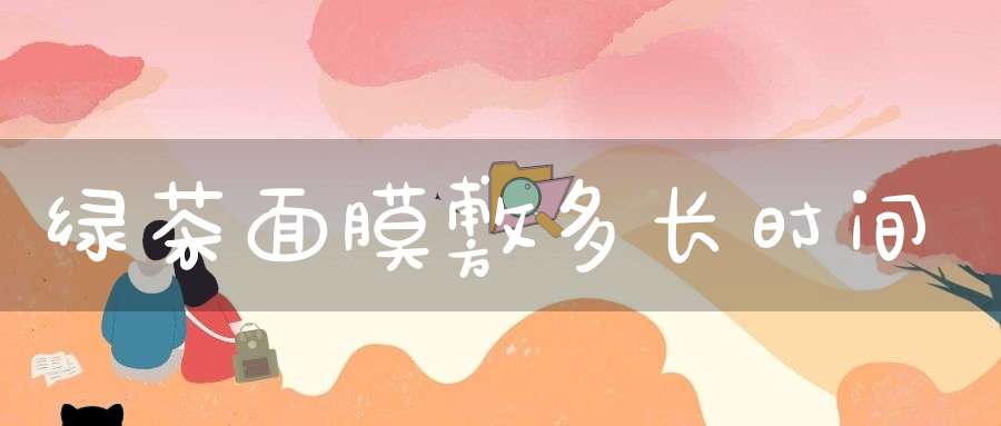 绿茶面膜敷多长时间