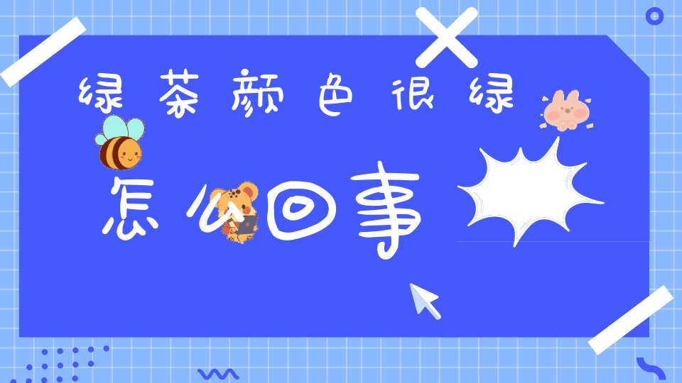 绿茶颜色很绿怎么回事