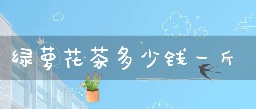 绿萝花茶多少钱一斤