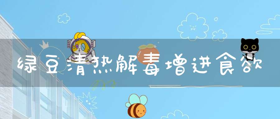 绿豆清热解毒增进食欲