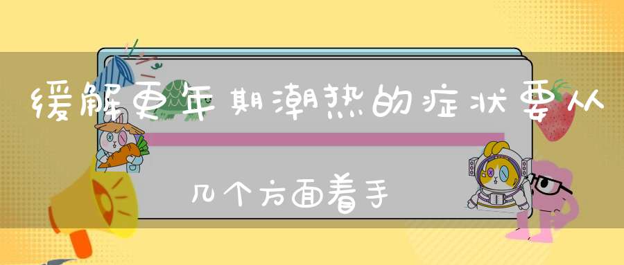 缓解更年期潮热的症状要从几个方面着手