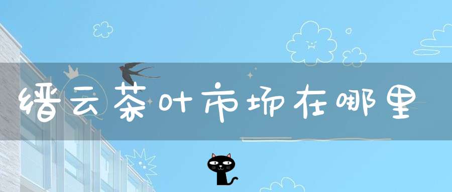 缙云茶叶市场在哪里