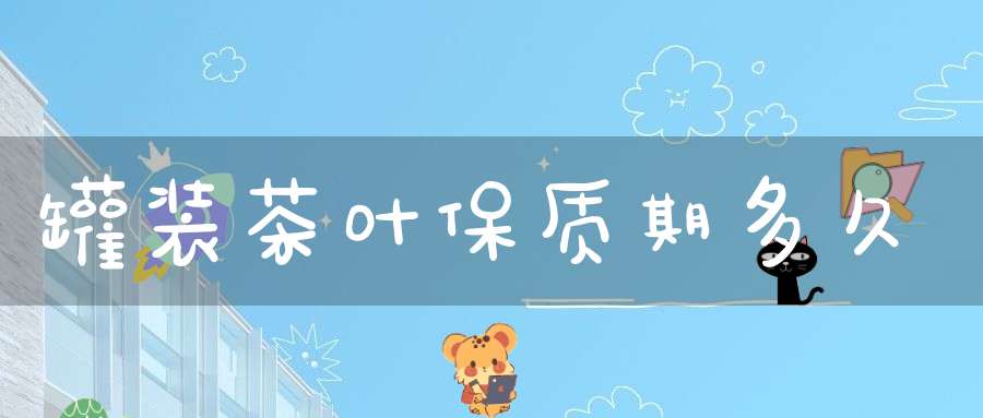 罐装茶叶保质期多久?