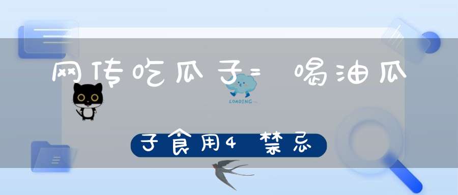 网传吃瓜子=喝油？瓜子食用4禁忌