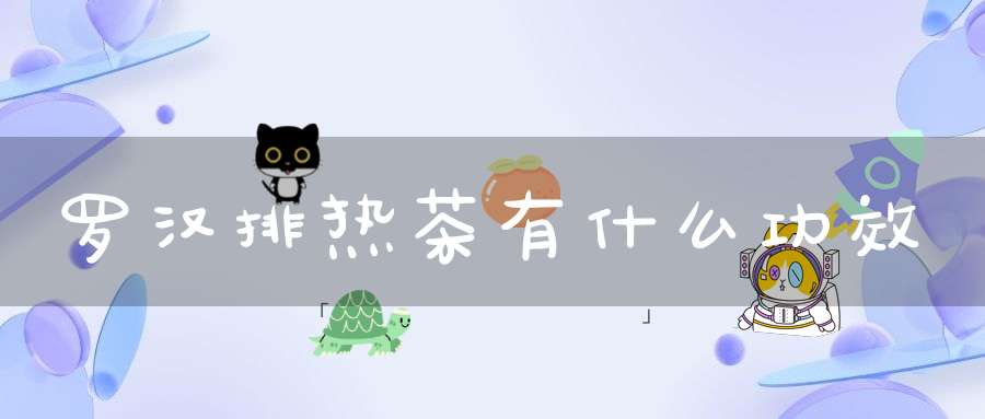 罗汉排热茶有什么功效