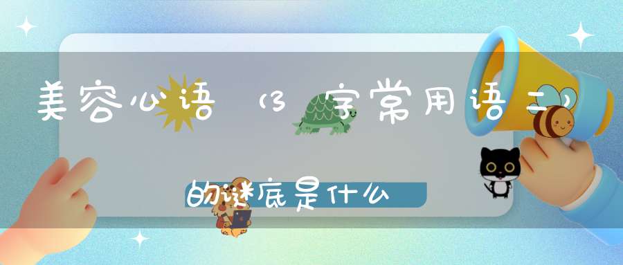 美容心语 （3字常用语二）的谜底是什么?