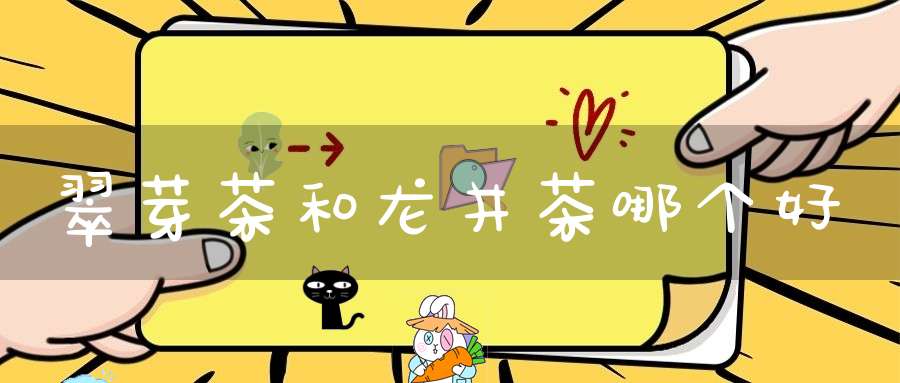 翠芽茶和龙井茶哪个好