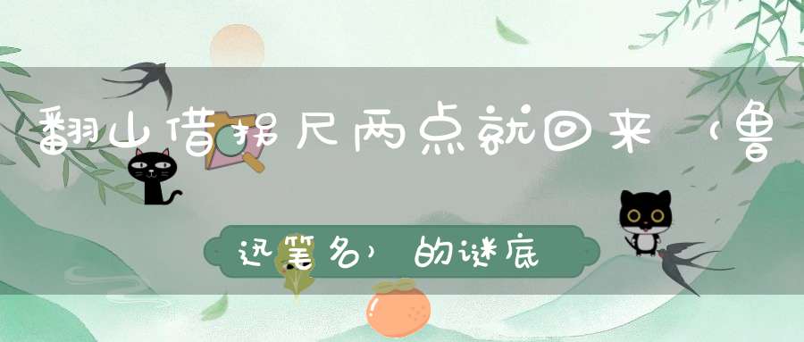 翻山借拐尺，两点就回来 （鲁迅笔名）的谜底是什么?