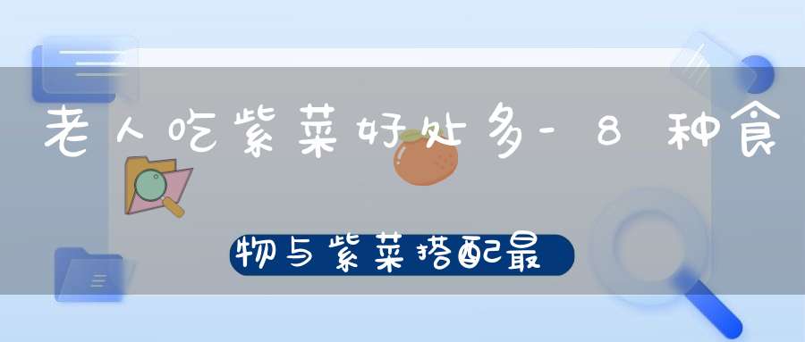 老人吃紫菜好处多-8种食物与紫菜搭配最佳