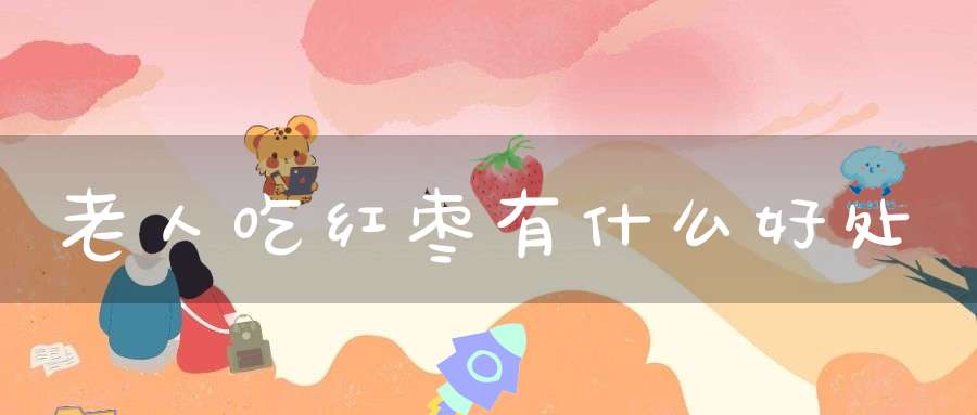 老人吃红枣有什么好处