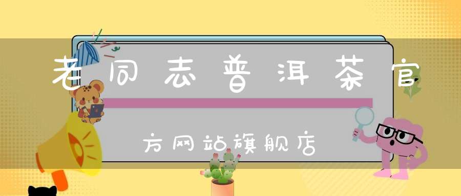 老同志普洱茶官方网站旗舰店