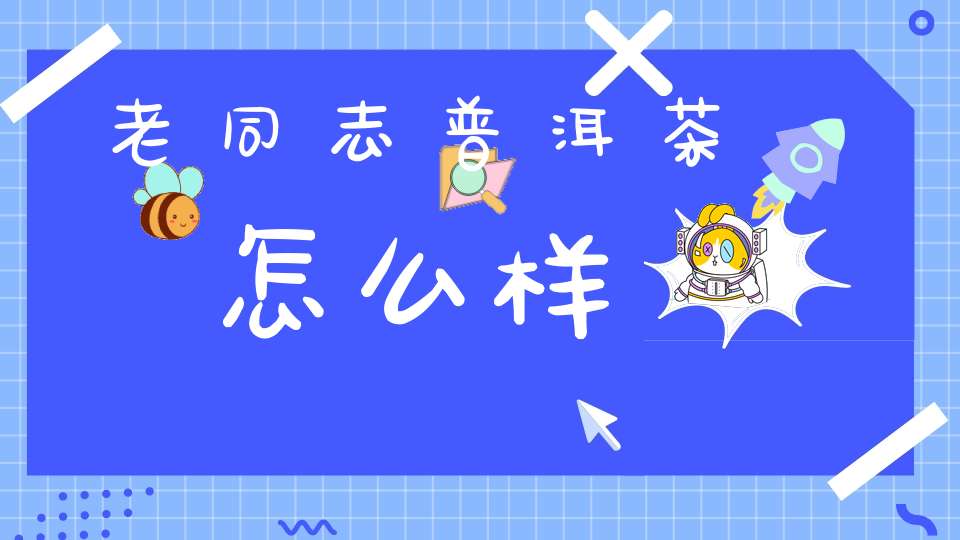 老同志普洱茶怎么样