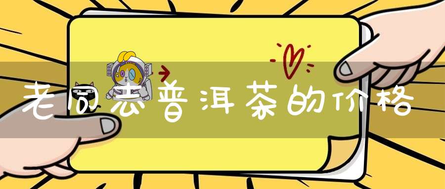 老同志普洱茶的价格