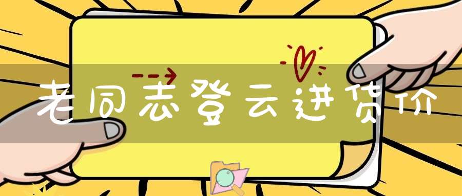 老同志登云进货价