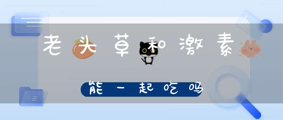 老头草和激素能一起吃吗？