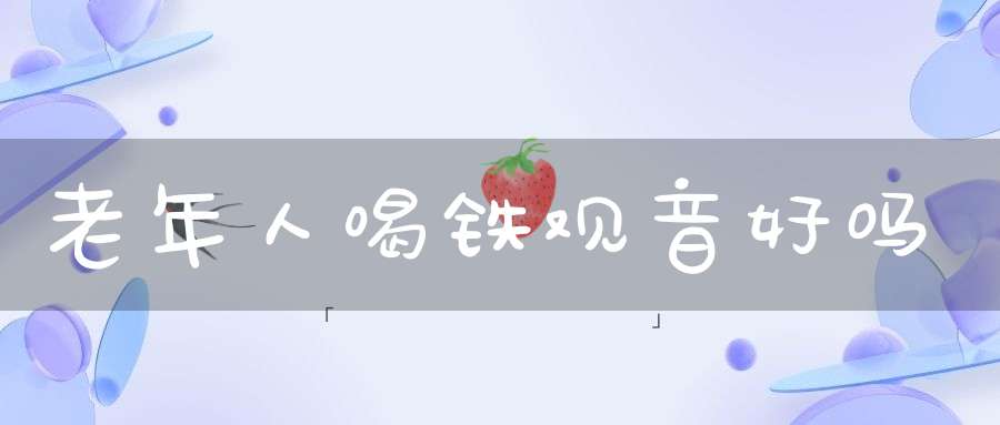 老年人喝铁观音好吗