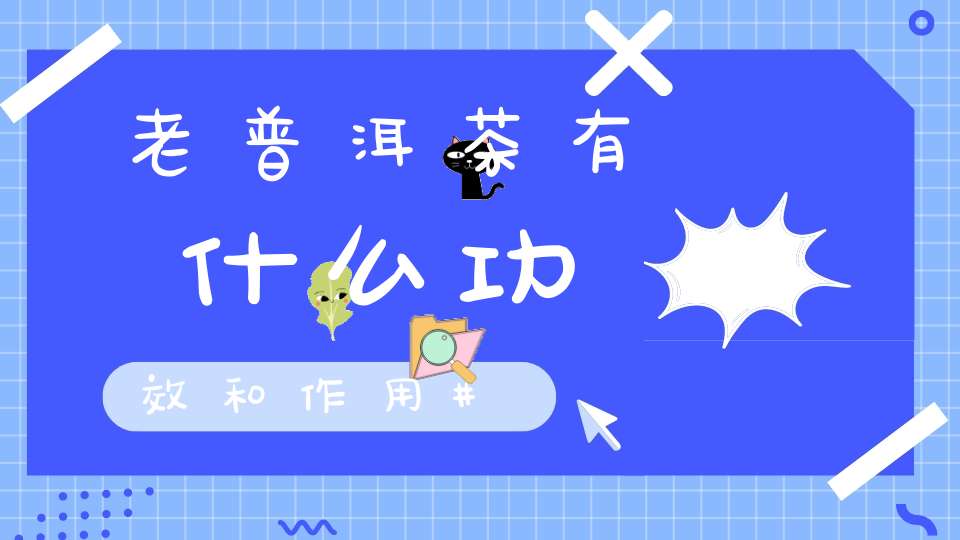 老普洱茶有什么功效和作用