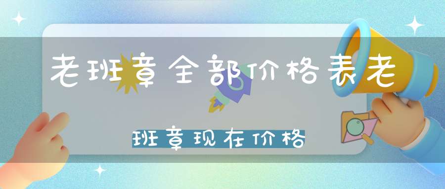 老班章全部价格表老班章现在价格