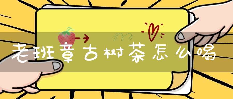 老班章古树茶怎么喝