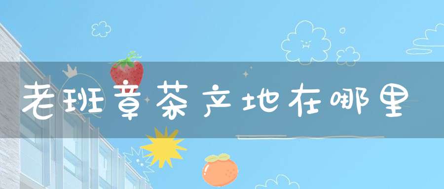 老班章茶产地在哪里