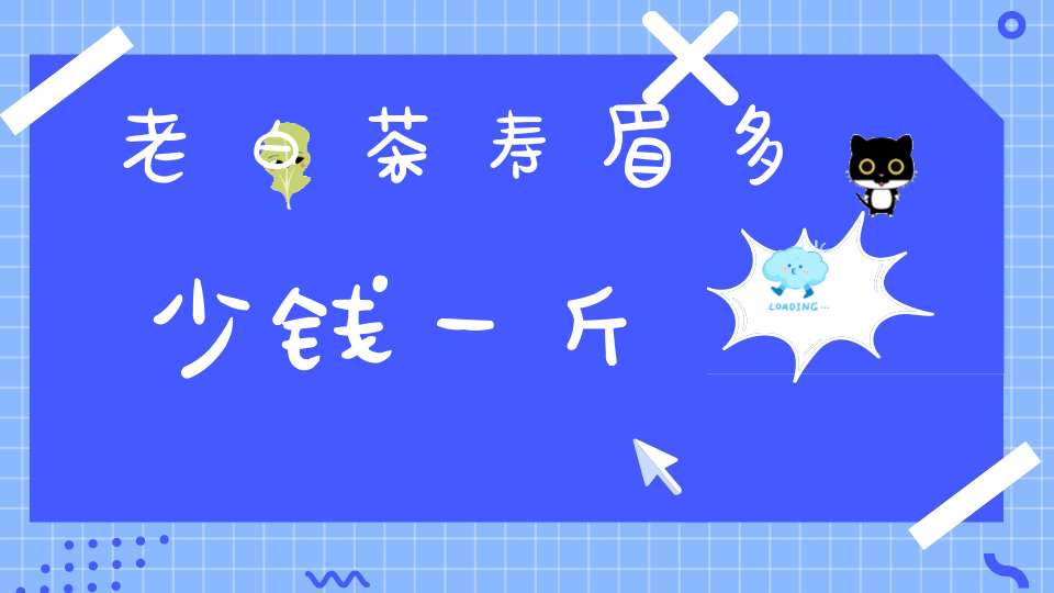 老白茶寿眉多少钱一斤