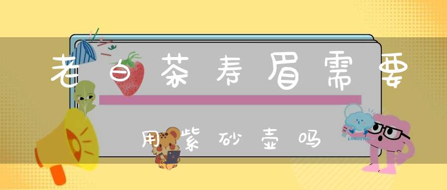 老白茶寿眉需要用紫砂壶吗