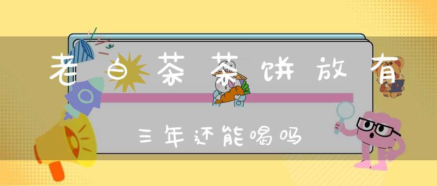 老白茶茶饼放有三年还能喝吗