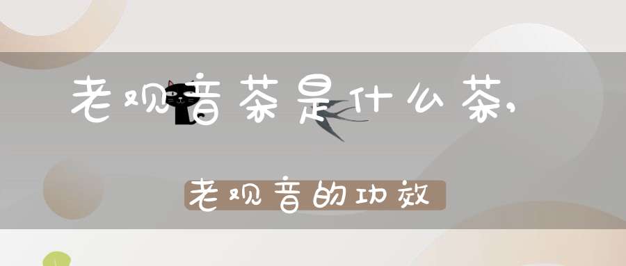 老观音茶是什么茶,老观音的功效