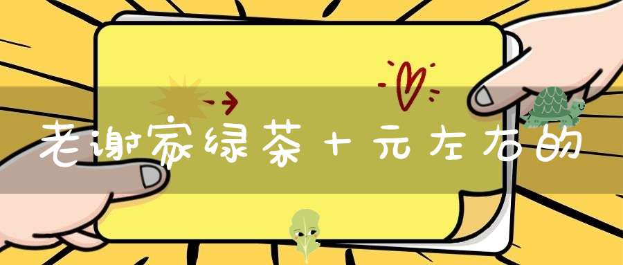 老谢家绿茶十元左右的