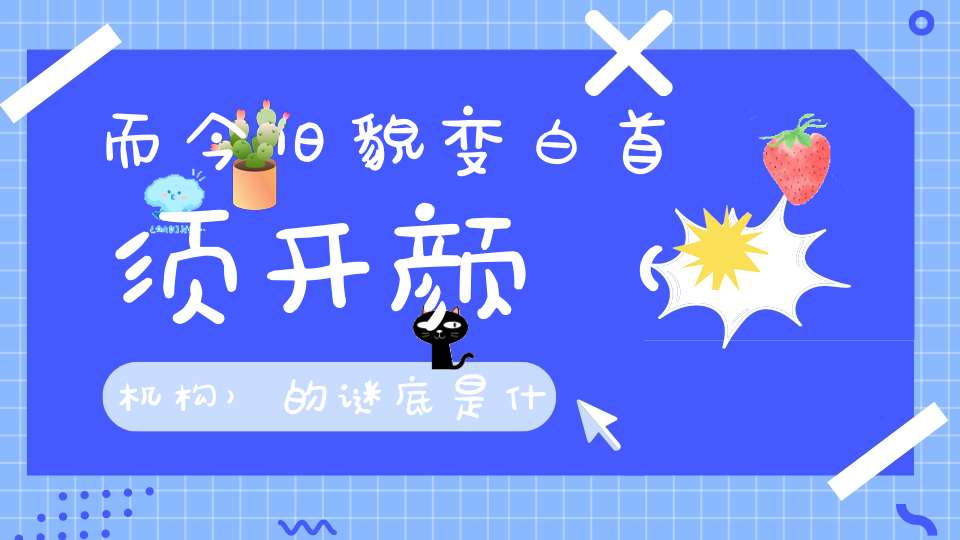 而今旧貌变，白首须开颜 （机构）的谜底是什么?