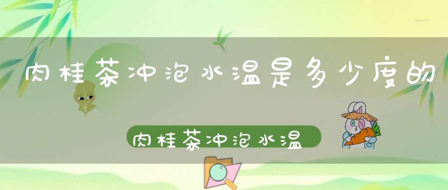 肉桂茶冲泡水温是多少度的肉桂茶冲泡水温是多少度合适