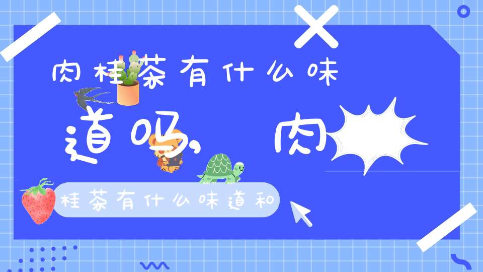 肉桂茶有什么味道吗,肉桂茶有什么味道和口感