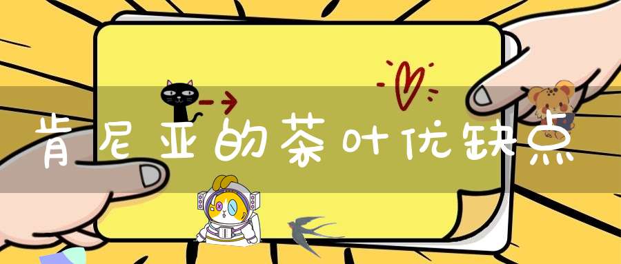 肯尼亚的茶叶优缺点