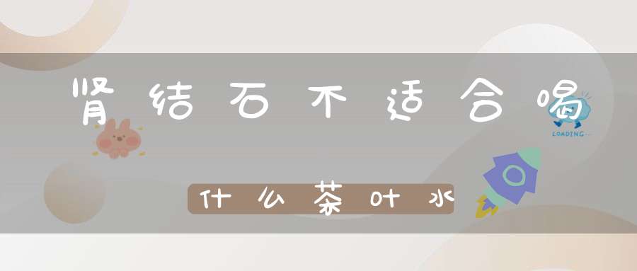 肾结石不适合喝什么茶叶水