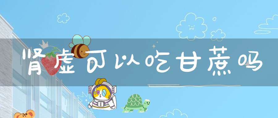 肾虚可以吃甘蔗吗？