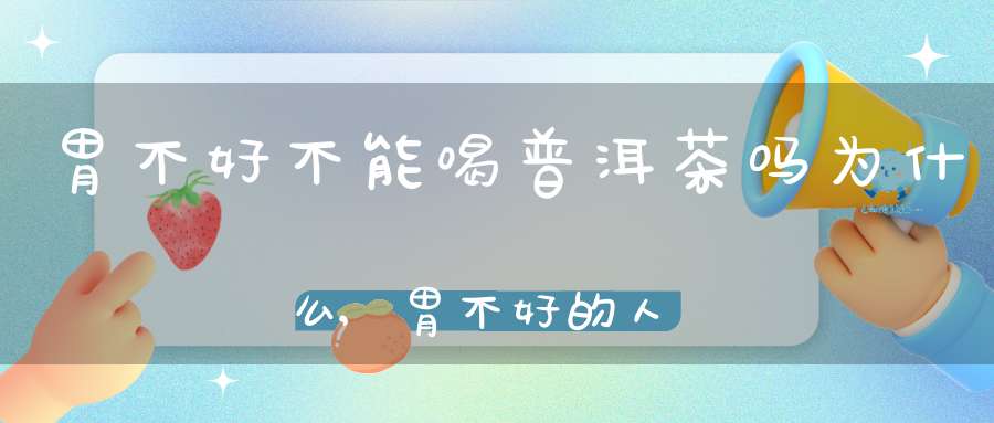 胃不好不能喝普洱茶吗为什么,胃不好的人不能喝普洱茶吗