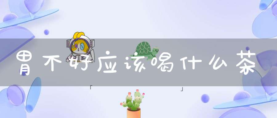 胃不好应该喝什么茶
