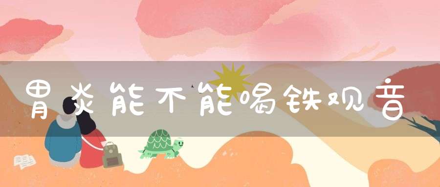 胃炎能不能喝铁观音