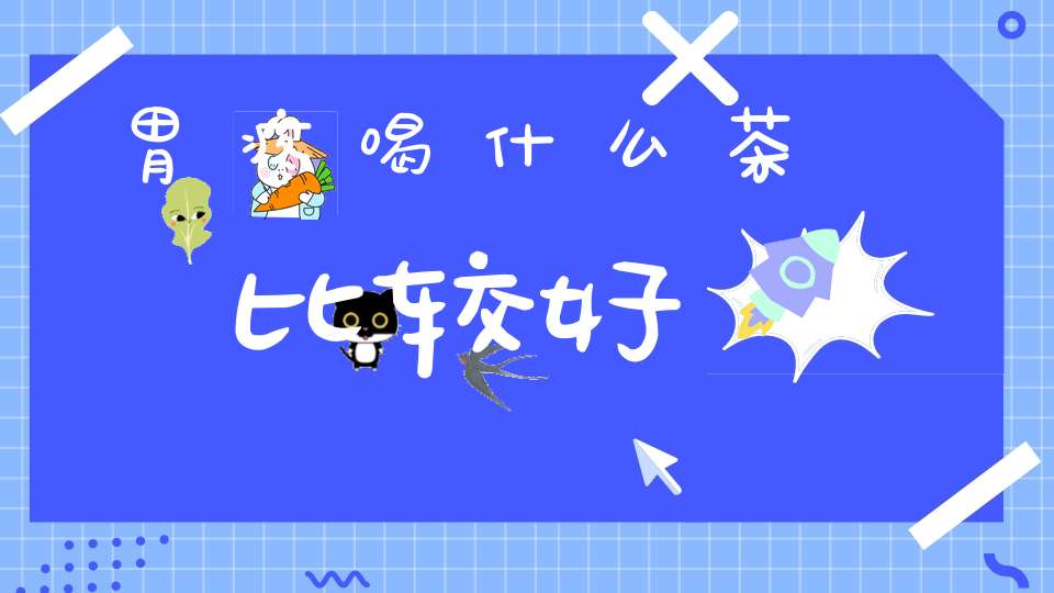 胃疼喝什么茶比较好