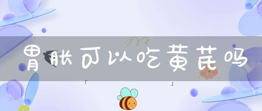 胃胀可以吃黄芪吗？