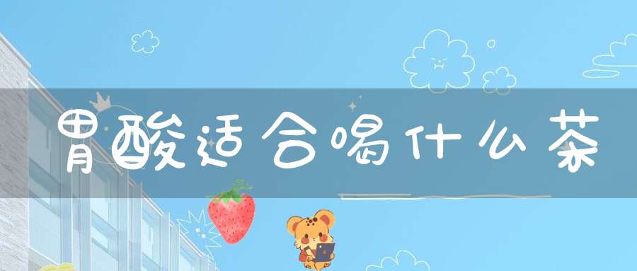 胃酸适合喝什么茶