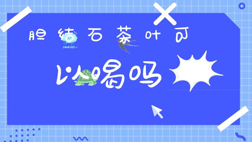 胆结石茶叶可以喝吗